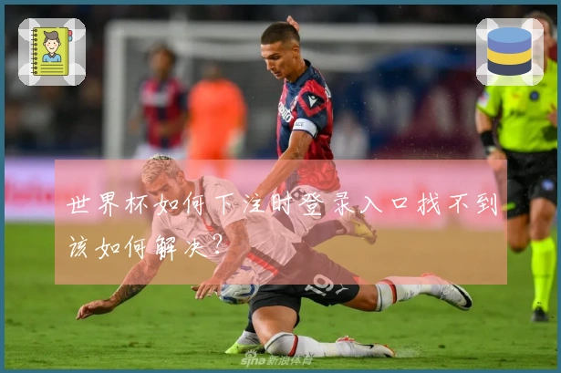 世界杯如何下注时登录入口找不到该如何解决？