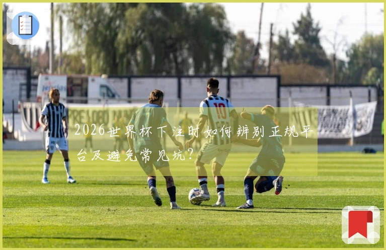 2026世界杯下注时如何辨别正规平台及避免常见坑？