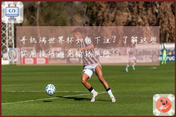 手机端世界杯如何下注？了解这些实用技巧避免输钱风险