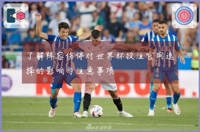 了解阵容伤停对世界杯投注官网选择的影响与注意事项