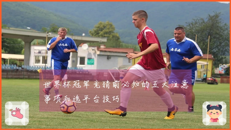 世界杯冠军竞猜前必知的五大注意事项和选平台技巧