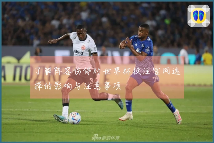 了解阵容伤停对世界杯投注官网选择的影响与注意事项