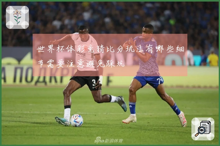 世界杯体彩竞猜比分玩法有哪些细节需要注意避免踩坑